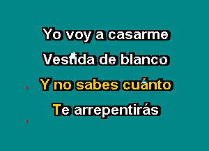 Yo voy a casarme

Vesfida de blanco
Y no sabes cuanto

Te arrepentiras