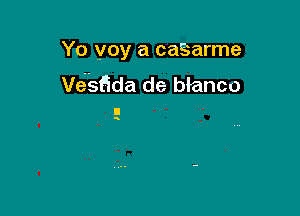 Yo voy a caSarme
Vt5sada de blanco

s