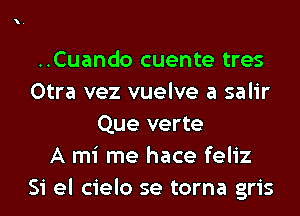 ..Cuando cuente tres
Otra vez vuelve a salir
Que verte
A mi me hace feliz
Si el cielo se torna gris