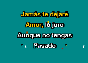 Jamas te dejarfe

Amor, l5 juro

Aunq'ue no tengas

c 985an