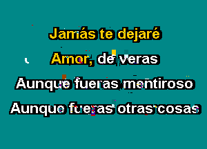 Jamas te dejaniz
L Amor, dc? Veras
Aunque fueras mehtirosb

Aunquc fceras? otrasmosas