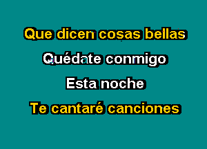 Que dicen cosas bellas

Quc'ednte conmigo

Esta noche

Te cantam canciones