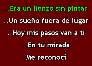 ..Era un lienzo sin pintar

..Un suer'io fuera de lugar

..Hoy mis pasos van a ti
..En tu mirada

Me reconoci