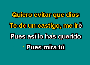 Quiero evitar que dios

Te de un castigo, me irgz

Pues asi lo has querido

' Pues mira t0