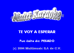 TE VOY A ESPERAR

Fuc c'zxito dcz PESADO

(c) 2004 Multimuxic SA de C.V.