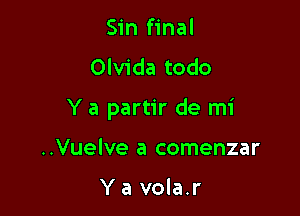 Sin final
Olvida todo

Y a partir de mi

..Vuelve a comenzar

Ya vola.r