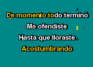 Qe memento todo termini)

3 ofendiste u

Hasta que lloraste

Acostumbrando