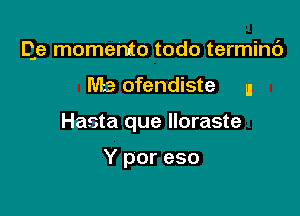 Qe memento todo termini)

3 ofendiste u

Hasta que lloraste

Y por eso