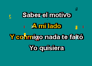 Sabem el motiV'o

2A mi lado n

Y cohmigo nada te faltc')

Yo quisiera