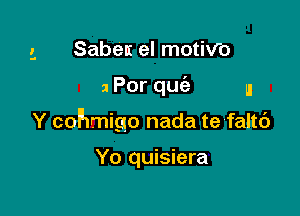 Sabem el motiV'o

3 Por quc'e n

Y cohmigo nada te faltc')

Yo quisiera