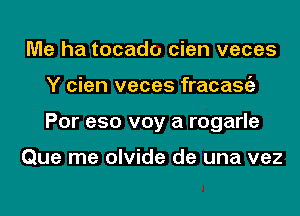 Me ha tocado cien veces
Y cien veces fracasgz
Por e50 voy a rogarle

Que me olvide de una vez