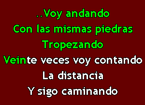 ..Voy andando
Con las mismas piedras
Tropezando
Veinte veces voy contando
La distancia
Y sigo caminando