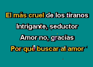 El mas cruel de los tiranos
lntrigante, seductor

Amor no, gracias

Por qu5 buscar al amor

g