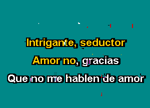 Intrigame, seductor

Amor no, gracias'

Queuno me hablen de amor