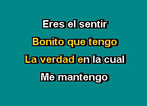 Eres el sentir

Bonito que tengo

La verdad en la cual

Me mantengo