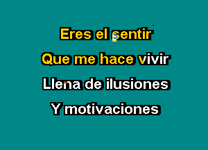 Eres el gentir

Que me hace vivir
Llena de ilusiones

Y motivaciones