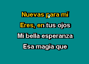 Nuevas gara mi

Eres, en tus ojos

Mi bella esperanza

Esa magia que