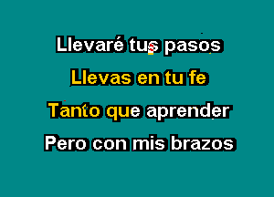 Llevart'a tugs pasos

Llevas en tu fe
Tanto que aprender

Pero con mis brazos