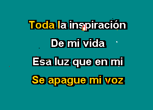 Toda la inapiracidn

De mi Vida
Esa luz que en mi

Se apague mi voz