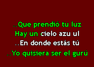 ..Que prendic') tu luz

Hay un cielo azu ul
..En donde estas tL'I

..Yo quisiera ser el guru