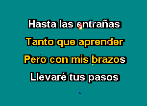 Hasta las (intrafias

Tanto que aprender
Pero con mis brazps

Llevarc'a tus pasos