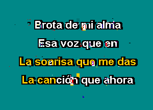 Brota de' rmi alrria
Esa .voz que en

La soarisa quqme das

La-cancidh'que ahora