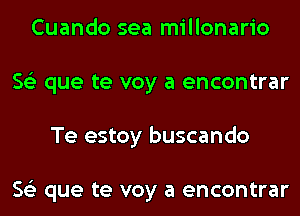 Cuando sea millonario
563 que te voy a encontrar
Te estoy buscando

563 que te voy a encontrar