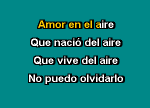 Amor en el aire
Que nacic') del aire

Que vive del aire

No puedo olvidarlo