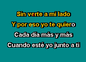 Sin vrrte a mi lado

Y por eso yo te quiero

Cada dia mas y mas

Cuando estt'e yo junto a ti