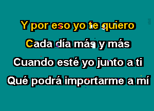 Y por eso yo te quiero
Cada dia main y mas
Cuando estgz yo junto a ti

Qmiz podra importarme a mi