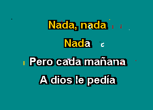 Nada,nada.

Nada c
- Pero catia maf1ana

A dios le pedia