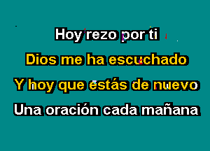 Hoy rezo por ti
Dios me ha escuchado
Y hay que estas de nuevo

Una oracic'm cada mariana