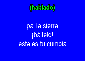 (hablado)

pa' Ia sierra

ibailelo!
esta es tu cumbia