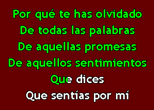 Por qus'z te has olvidado
De todas las palabras
De aquellas promesas

De aquellos sentimientos
Que dices
Que sentias por mi