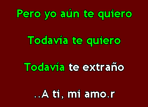 Pero yo aL'In te quiero

Todavia te quiero
Todavia te extrario

..A ti, mi amo.r