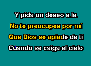 Y pida un deseo a la
No te preocupes por mi
Que Dios 5e apiade de ti

Cuando 5e caiga el cielo