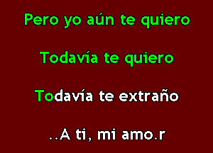 Pero yo aL'In te quiero

Todavia te quiero
Todavia te extrario

..A ti, mi amo.r