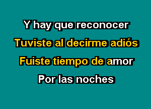 Y hay que reconocer

Tuviste al decirme adic'Js

Fuiste tiempo de amor

Por las noches