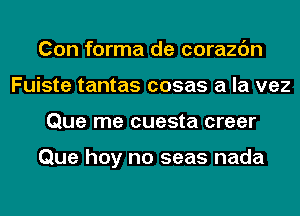 Con forma de corazc'm
Fuiste tantas cosas a la vez
Que me cuesta creer

Que hey no seas nada