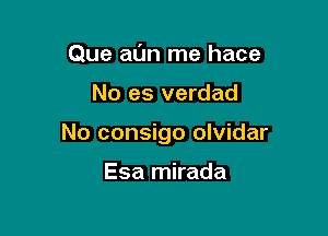 Que al'Jn me hace

No es verdad

No consigo olvidar

Esa mirada