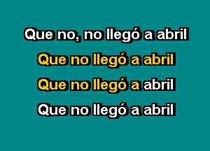 Que no, no llego a abril
Que no llego a abril

Que no llego a abril

Que no llego a abril