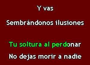 Y vas

Sembrandonos ilusiones

Tu soltura al perdonar

No dejas morir a nadie