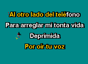 Al otro lado del telc'efono

Para arreglar mi tonta vida

Deprimida

Por oir tu voz