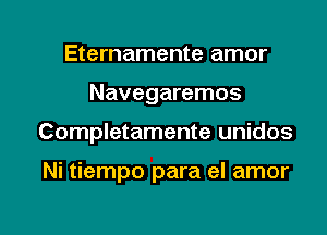 Eternamente amor

Navegaremos

Completamente unidos

Ni tiempo para el amor