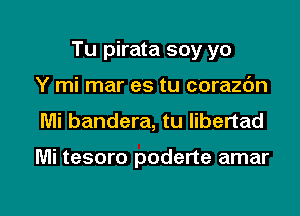 Tu pirata soy yo
Y mi mar es tu corazdn
Mi bandera, tu Iibertad

Mi tesoro poderte amar

g