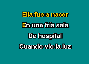 Ella fue a nacer

En una fria sala

De hospital

Cuando vio la luz