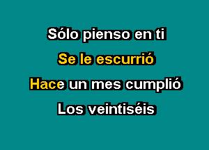 S(Jlo pienso en ti

Se Ie escurrib
Hace un mes cumplic')

Los veintisfais