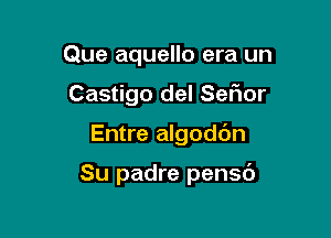 Que aquello era un
Castigo del Serior

Entre algodc'm

Su padre pensd