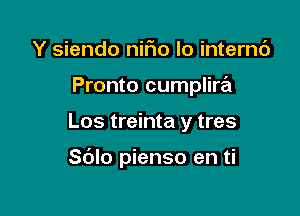 Y siendo nifio lo internc')
Pronto cumplira

Los treinta y tres

S(Jlo pienso en ti