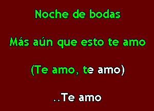 Noche de bodas

M65 allm que esto te amo

(Te amo, te amo)

..Te amo